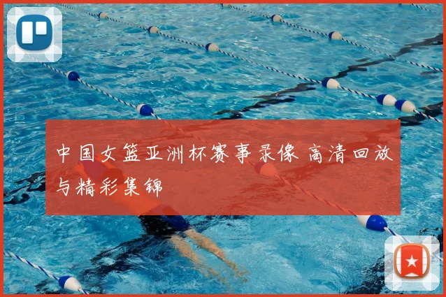 中国女篮亚洲杯赛事录像 高清回放与精彩集锦