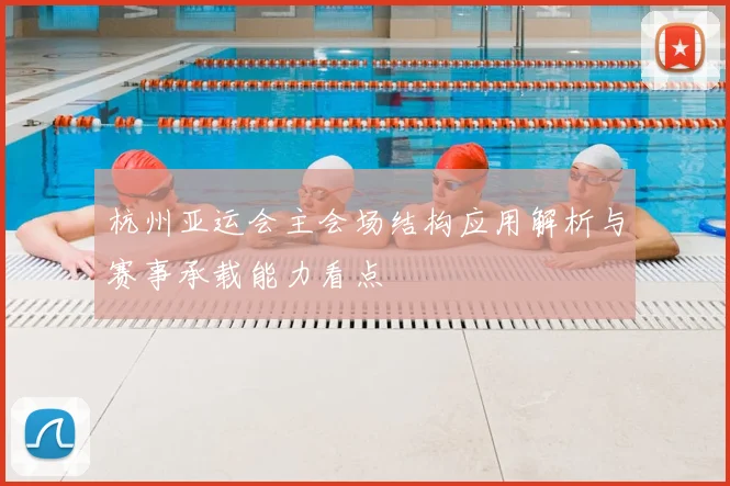 杭州亚运会主会场结构应用解析与赛事承载能力看点