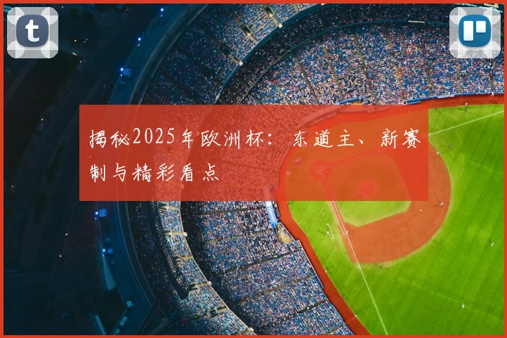 揭秘2025年欧洲杯：东道主、新赛制与精彩看点