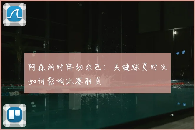 阿森纳对阵切尔西：关键球员对决如何影响比赛胜负