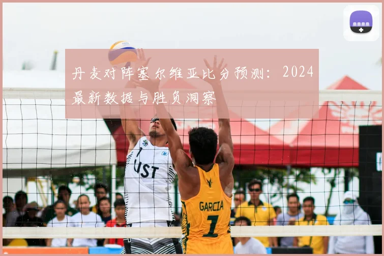 丹麦对阵塞尔维亚比分预测：2024最新数据与胜负洞察