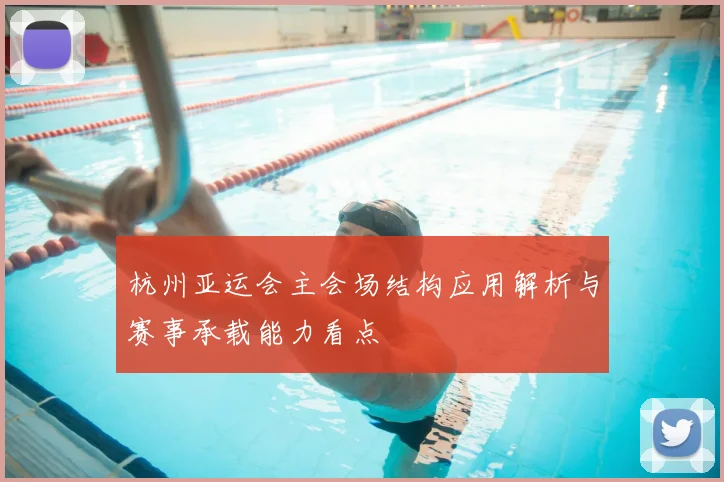 杭州亚运会主会场结构应用解析与赛事承载能力看点